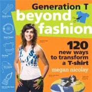 Generation T Beyond Fashion: 120 T-shirt Transformations for Pets, Babies, Friends, Your Home, Car, and You!