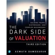 The Dark Side of Valuation Valuing Young, Distressed, and Complex Businesses