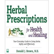 Herbal Prescriptions for Health and Healing : Your Everyday Guide to Using Herbs Safely and Effectively