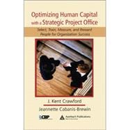 Optimizing Human Capital with a Strategic Project Office: Select, Train, Measure,and Reward People for Organization Success