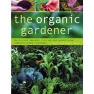 The Organic Gardener How to create vegetable, fruit and herb gardens using completely organic techniques