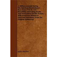 A Military Journal During the American Revolutionary War, from 1775 to 1783: Describing Interesting Events and Transactions of This Period; With Numerous Historical Facts and Anecdotes, from the Original Manuscript