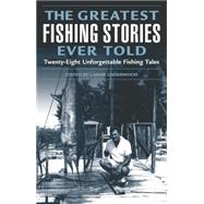 Greatest Fishing Stories Ever Told Twenty-Eight Unforgettable Fishing Tales