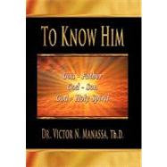 To Know Him : The Triune God Jehovah (LORD) (Father, Son, and Holy Spirit)