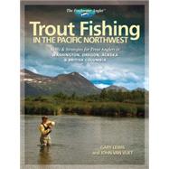 Trout Fishing in the Pacific Northwest Skills & Strategies for Trout Anglers in Washington, Oregon, Alaska & British Columbia