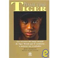 Pensar Como Tiger / Think Like Tiger: Los secretos del juego mental de Tiger Woods que le ayudaran a mejorar sus resultados / An analysis  of Tiger Woods' Mental Game