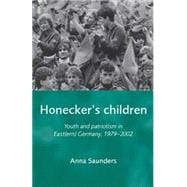 Honecker's Children Youth and Patriotism in Eastern Germany, 1979-2002