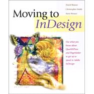 Moving to InDesign: Use What You Know About QuarkXPress and PageMaker to Get Up to Speed in InDesign Fast!