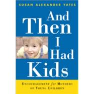 And Then I Had Kids : Encouragement for Mothers of Young Children