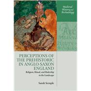 Perceptions of the Prehistoric in Anglo-Saxon England Religion, Ritual, and Rulership in the Landscape