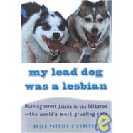 My Lead Dog Was A Lesbian Mushing Across Alaska in the Iditarod--the World's Most Grueling Race