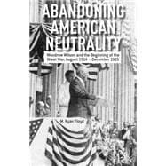 Abandoning American Neutrality Woodrow Wilson and the Beginning of the Great War, August 1914 – December 1915