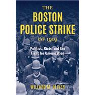 The Boston Police Strike of 1919 Politics, Riots, and the Fight for Unionization