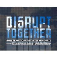 Disrupt Together How Teams Consistently Innovate