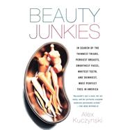 Beauty Junkies In search of the thinnest thighs, perkiest breasts, smoothest faces, whitest teeth, and skinniest, most perfect toes in America