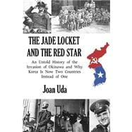 The Jade Locket and the Red Star: An Untold History of the Invasion of Okinawa and Why Korea Is Now Two Countries Instead of One