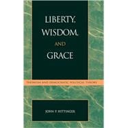 Liberty, Wisdom, and Grace Thomism and Democratic Political Theory