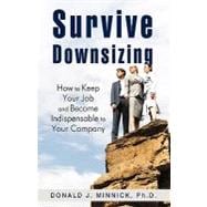 Survive Downsizing : How to Keep Your Job and Become Indispensable to Your Company