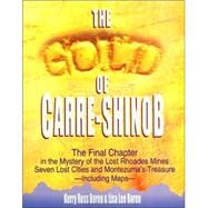 Gold of Carre-Shinob : The Final Chapter in the Mystery of the Lost Rhoades Mines, Seven Lost Cities and Montezuma's Treasure