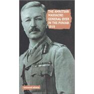 The Amritsar Massacre, 1919: General Dyer in the Punjab 1919
