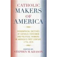 Catholic Makers of America Biographical Sketches of Catholic Statesmen and Political Thinkers in America's First Century, 1776-1876