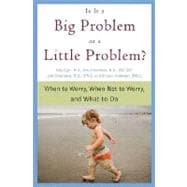 Is It a Big Problem or a Little Problem? When to Worry, When Not to Worry, and What to Do