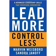 Lead More, Control Less 8 Advanced Leadership Skills That Overturn Convention