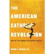 The American Catholic Revolution How the Sixties Changed the Church Forever