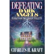 Defeating Dark Angels Breaking Demonic Oppression in the Believer's Life