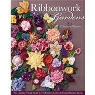 Ribbonwork Gardens The Ultimate Visual Guide to 122 Flowers, Leaves & Embellishment Extras
