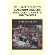 Ms. H.O.P.E.'S Guide to Classroom Etiquette for Students, Parents, and Teachers