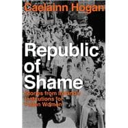 Republic of Shame How Ireland Punished ‘Fallen Women’ and Their Children