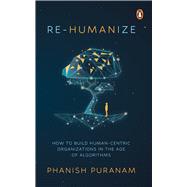 Re-Humanize How to Build Human-Centric Organizations in the Age of Algorithms
