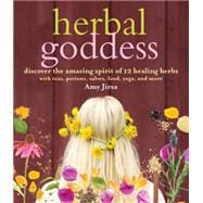 Herbal Goddess Discover the Amazing Spirit of 12 Healing Herbs with Teas, Potions, Salves, Food, Yoga, and More