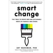 Smart Change Five Tools to Create New and Sustainable Habits in Yourself and Others