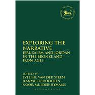 Exploring the Narrative Jerusalem and Jordan in the Bronze and Iron Ages: Papers in Honour of Margreet Steiner