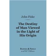 The Destiny of Man Viewed in the Light of His Origin (Barnes & Noble Digital Library)