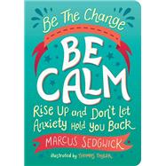Be The Change: Be Calm Rise Up And Don’t Let Anxiety Hold You Back