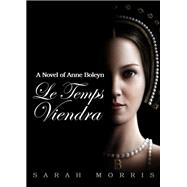 Le Temps Viendra: A Novel of Anne Boleyn