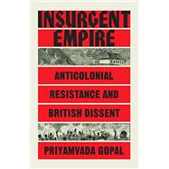 Insurgent Empire Anticolonial Resistance and British Dissent