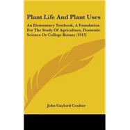 Plant Life and Plant Uses : An Elementary Textbook, A Foundation for the Study of Agriculture, Domestic Science or College Botany (1913)