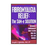 Fibromyalgia Relief: The Sam-E Solution Including a Comprehensive Guide to Other Drug Free Self Care Remedies