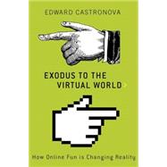 Exodus to the Virtual World How Online Fun Is Changing Reality