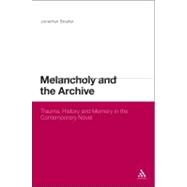 Melancholy and the Archive Trauma, History and Memory in the Contemporary Novel