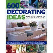 600 Decorating Ideas: A Practical Sourcebook and Visual Design Encyclopedia Projects, hints and tips for adding decorative elements to your home and garden, with over 670 color photographs