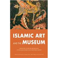 Islamic Art and the Museum: Approaches to Art and Archaeology of the Muslim World in the Twenty-First Century