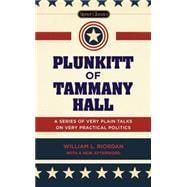 Plunkitt of Tammany Hall: A Series of Very Plain Talks on Very Practical Politics