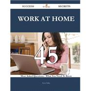 Work at Home 45 Success Secrets - 45 Most Asked Questions On Work at Home - What You Need To Know