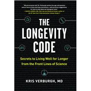 The Longevity Code Secrets to Living Well for Longer from the Front Lines of Science