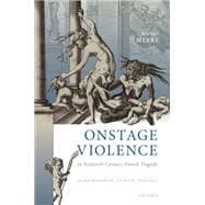 Onstage Violence in Sixteenth-Century French Tragedy Performance, Ethics, Poetics